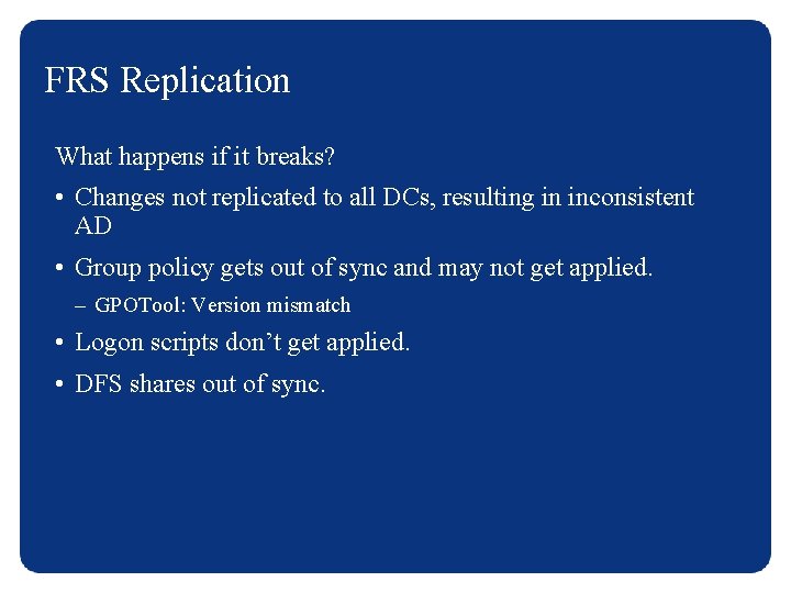 FRS Replication What happens if it breaks? • Changes not replicated to all DCs,