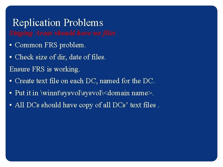 Replication Problems Staging Areas should have no files • Common FRS problem. • Check