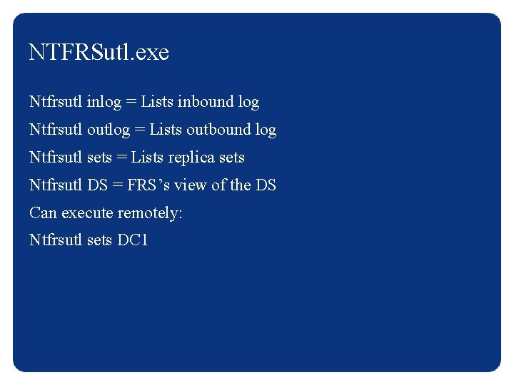 NTFRSutl. exe Ntfrsutl inlog = Lists inbound log Ntfrsutl outlog = Lists outbound log