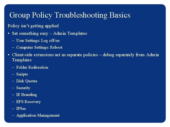 Group Policy Troubleshooting Basics Policy isn’t getting applied • Set something easy – Admin