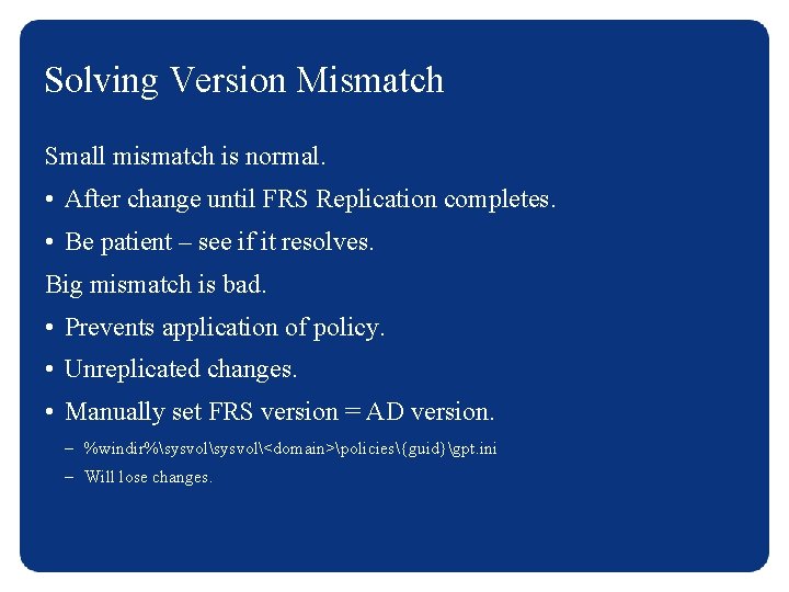 Solving Version Mismatch Small mismatch is normal. • After change until FRS Replication completes.