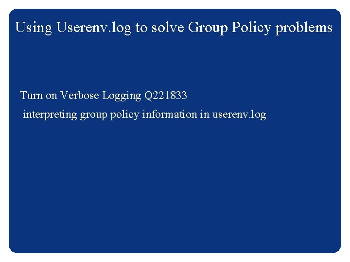 Using Userenv. log to solve Group Policy problems Turn on Verbose Logging Q 221833