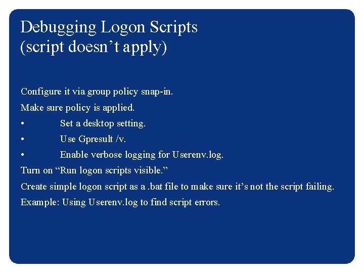 Debugging Logon Scripts (script doesn’t apply) Configure it via group policy snap-in. Make sure