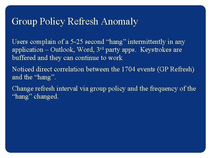 Group Policy Refresh Anomaly Users complain of a 5 -25 second “hang” intermittently in