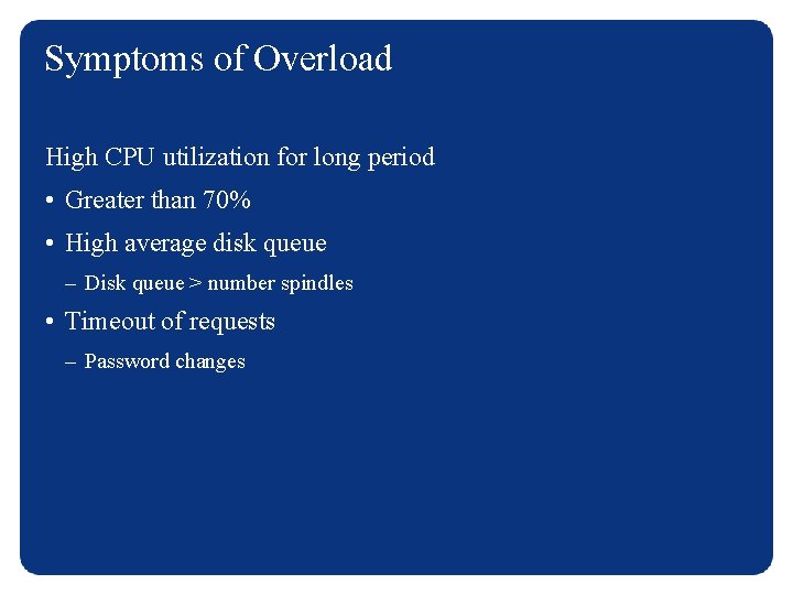 Symptoms of Overload High CPU utilization for long period • Greater than 70% •