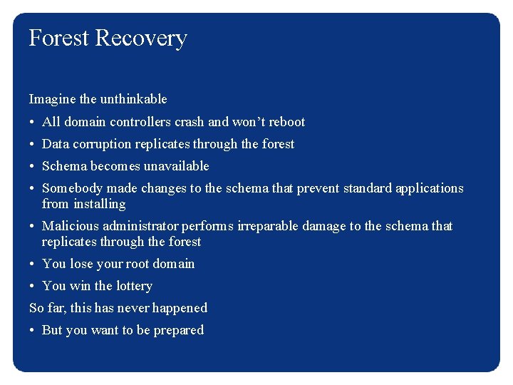 Forest Recovery Imagine the unthinkable • All domain controllers crash and won’t reboot •