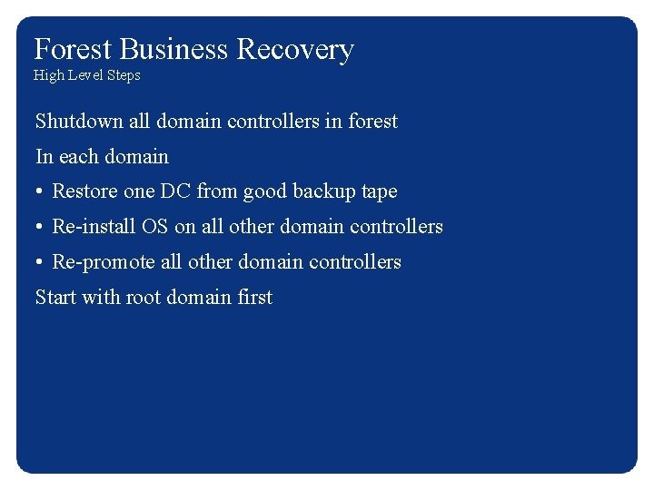 Forest Business Recovery High Level Steps Shutdown all domain controllers in forest In each