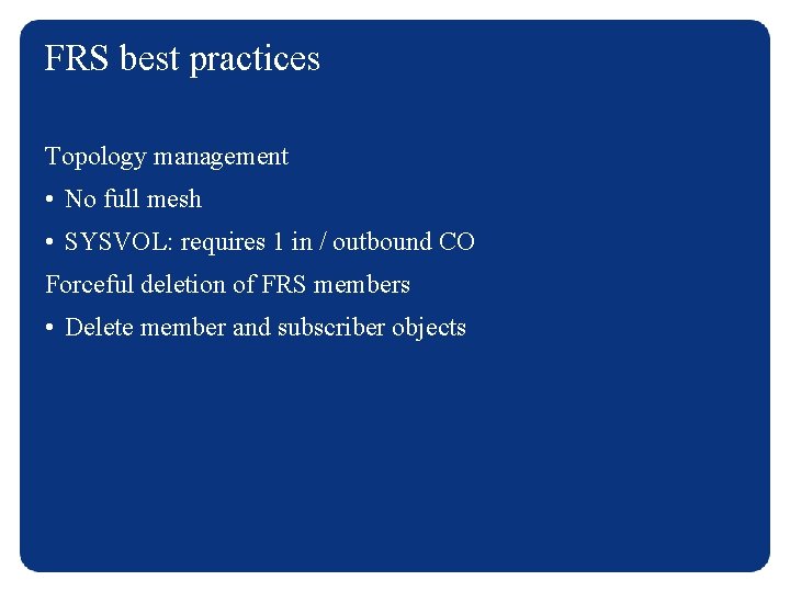 FRS best practices Topology management • No full mesh • SYSVOL: requires 1 in