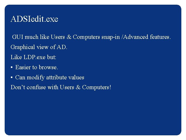 ADSIedit. exe GUI much like Users & Computers snap-in /Advanced features. Graphical view of