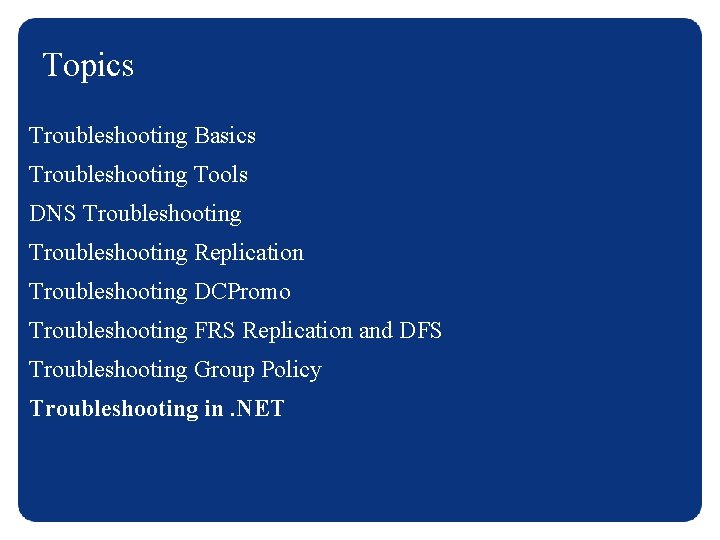 Topics Troubleshooting Basics Troubleshooting Tools DNS Troubleshooting Replication Troubleshooting DCPromo Troubleshooting FRS Replication and