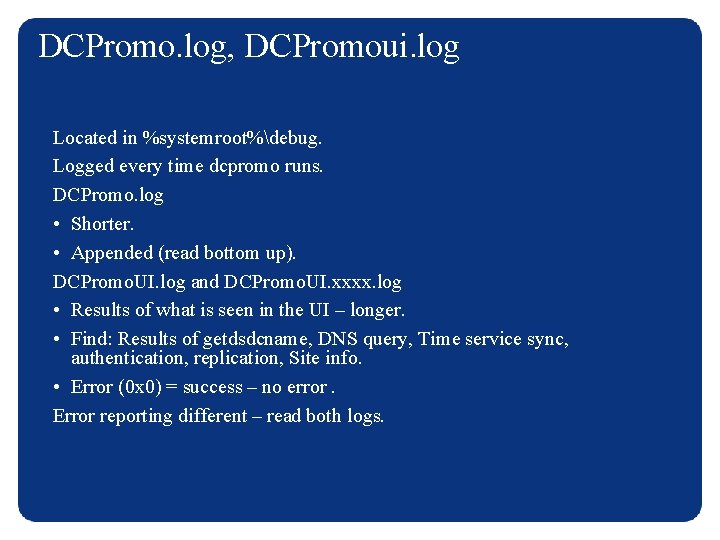 DCPromo. log, DCPromoui. log Located in %systemroot%debug. Logged every time dcpromo runs. DCPromo. log