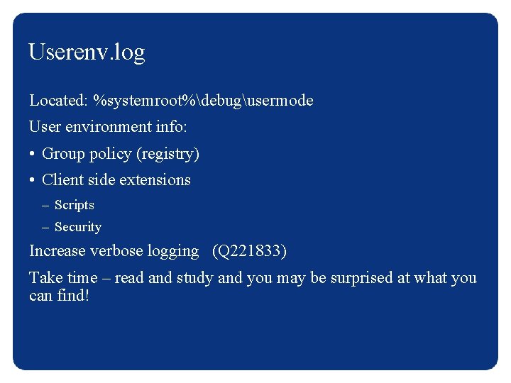 Userenv. log Located: %systemroot%debugusermode User environment info: • Group policy (registry) • Client side