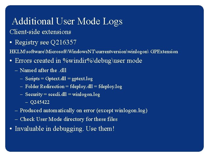 Additional User Mode Logs Client-side extensions • Registry see Q 216357 HKLMsoftwareMicrosoftWindows. NTcurrentversionwinlogon GPExtension