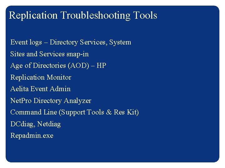 Replication Troubleshooting Tools Event logs – Directory Services, System Sites and Services snap-in Age