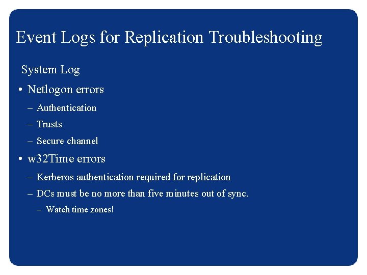 Event Logs for Replication Troubleshooting System Log • Netlogon errors – Authentication – Trusts