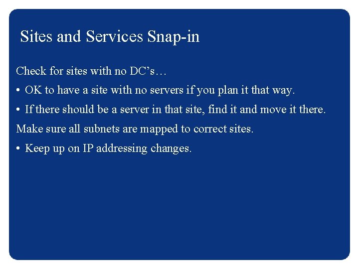 Sites and Services Snap-in Check for sites with no DC’s… • OK to have
