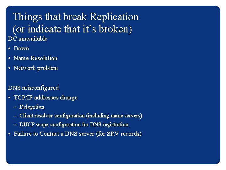 Things that break Replication (or indicate that it’s broken) DC unavailable • Down •