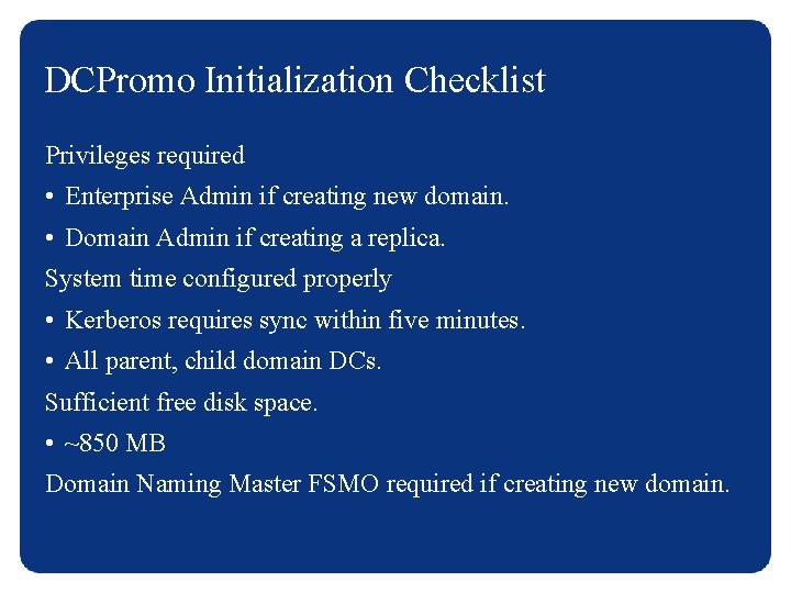 DCPromo Initialization Checklist Privileges required • Enterprise Admin if creating new domain. • Domain