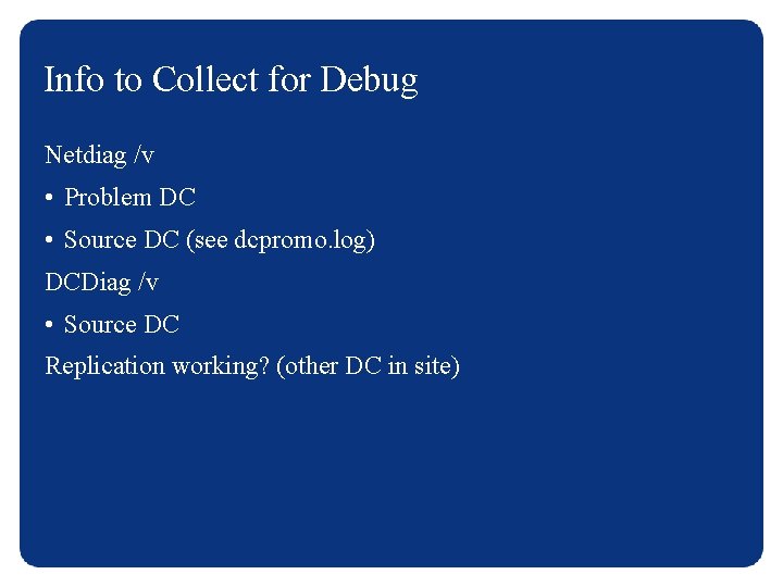 Info to Collect for Debug Netdiag /v • Problem DC • Source DC (see
