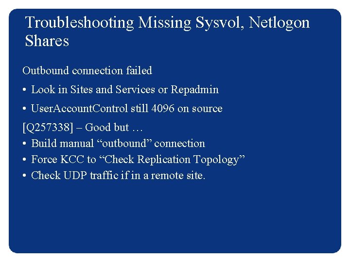 Troubleshooting Missing Sysvol, Netlogon Shares Outbound connection failed • Look in Sites and Services