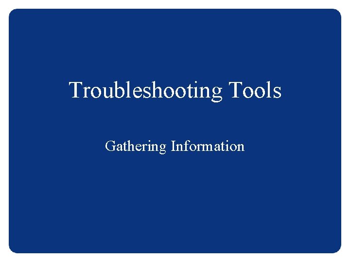 Troubleshooting Tools Gathering Information 