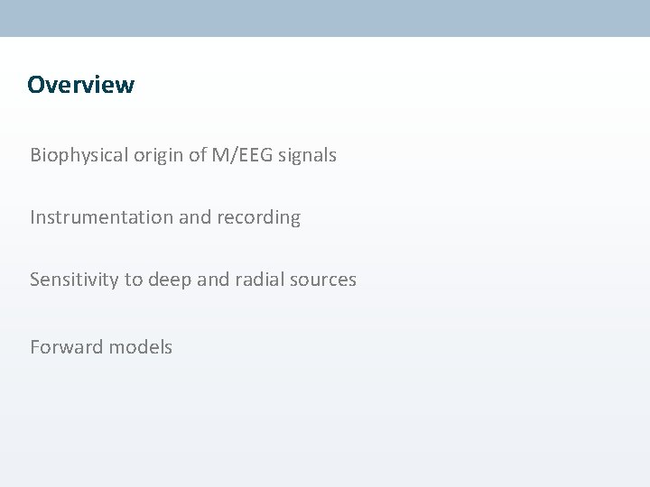 Overview Biophysical origin of M/EEG signals Instrumentation and recording Sensitivity to deep and radial