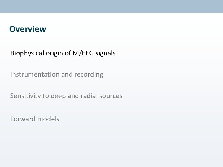 Overview Biophysical origin of M/EEG signals Instrumentation and recording Sensitivity to deep and radial