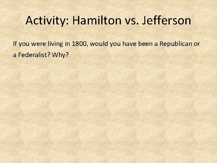 Activity: Hamilton vs. Jefferson If you were living in 1800, would you have been