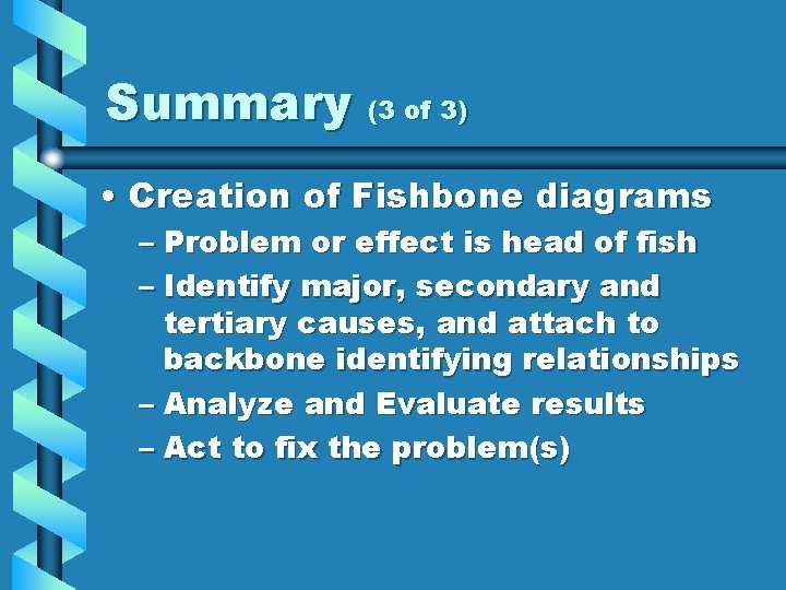 Summary (3 of 3) • Creation of Fishbone diagrams – Problem or effect is