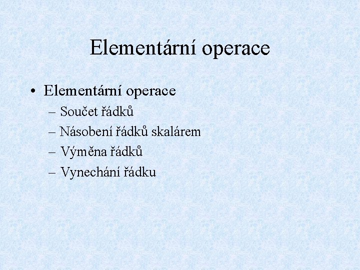 Elementární operace • Elementární operace – Součet řádků – Násobení řádků skalárem – Výměna