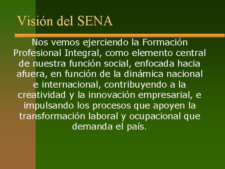 Visión del SENA Nos vemos ejerciendo la Formación Profesional Integral, como elemento central de