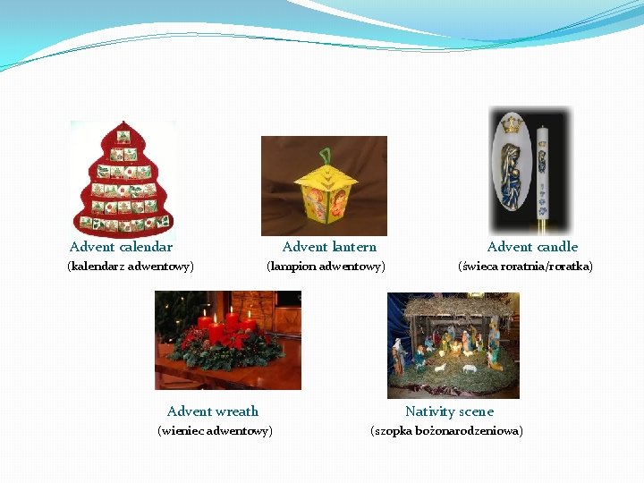 Advent calendar (kalendarz adwentowy) Advent lantern (lampion adwentowy) Advent candle (świeca roratnia/roratka) Advent wreath