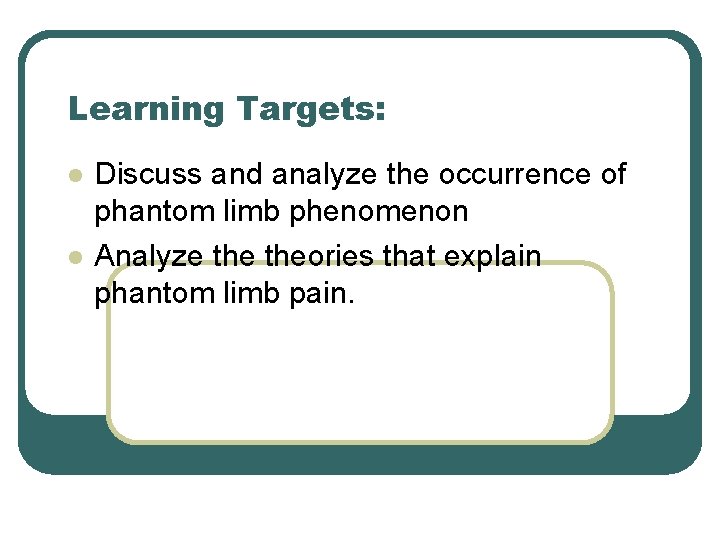 Learning Targets: l l Discuss and analyze the occurrence of phantom limb phenomenon Analyze