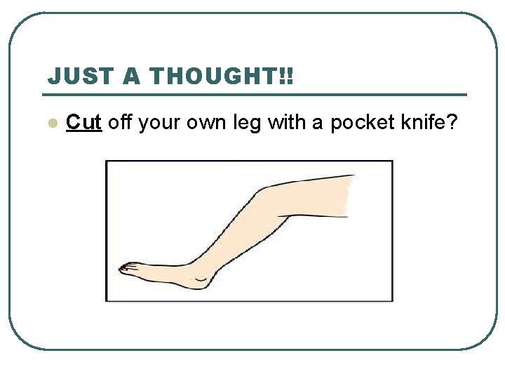 JUST A THOUGHT!! l Cut off your own leg with a pocket knife? 