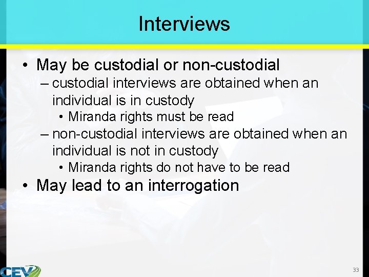 Interviews • May be custodial or non-custodial – custodial interviews are obtained when an