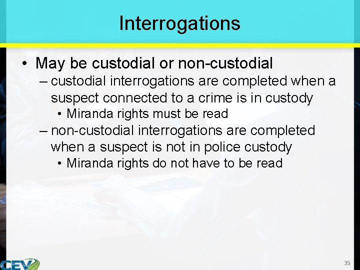 Interrogations • May be custodial or non-custodial – custodial interrogations are completed when a