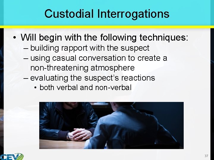 Custodial Interrogations • Will begin with the following techniques: – building rapport with the