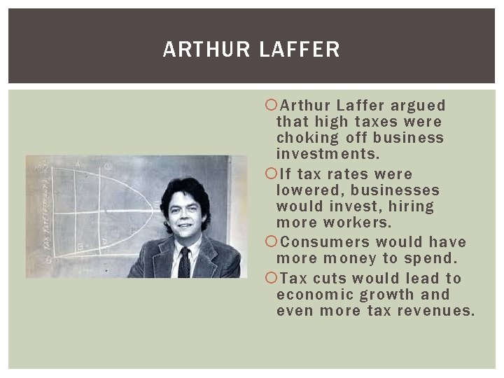 ARTHUR LAFFER Arthur Laffer argued that high taxes were choking off business investments. If