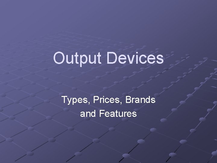 Output Devices Types, Prices, Brands and Features Output Devices Types, Prices, Brands and Features