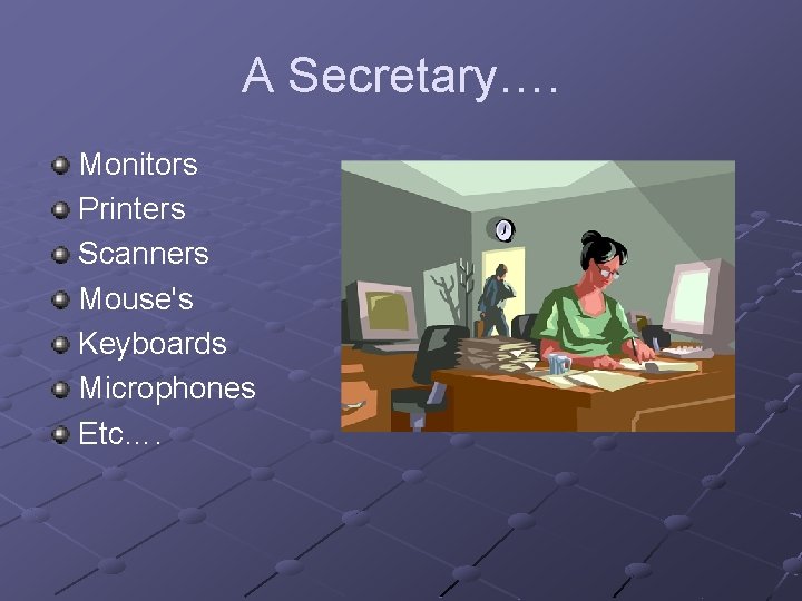 A Secretary…. Monitors Printers Scanners Mouse's Keyboards Microphones Etc…. A Secretary…. Monitors Printers Scanners Mouse's Keyboards Microphones Etc….