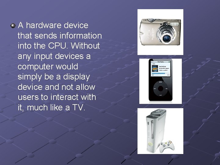 A hardware device that sends information into the CPU. Without any input devices a A hardware device that sends information into the CPU. Without any input devices a