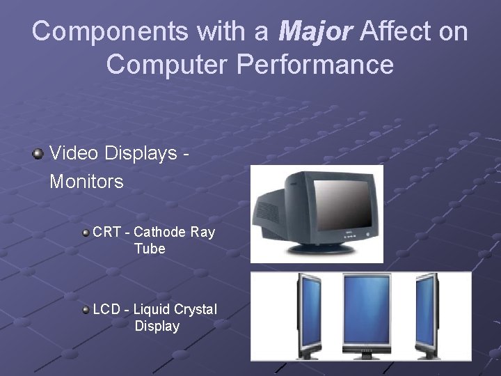 Components with a Major Affect on Computer Performance Video Displays Monitors CRT - Cathode Components with a Major Affect on Computer Performance Video Displays Monitors CRT - Cathode
