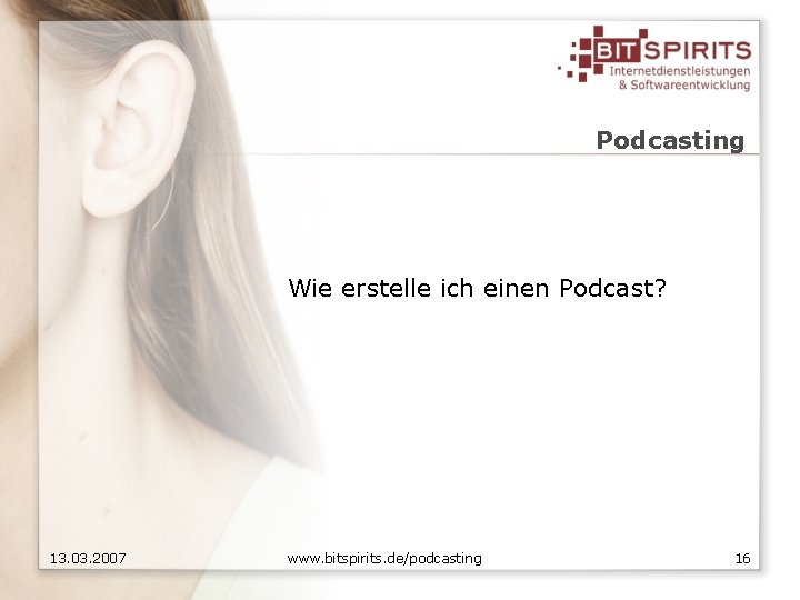 Podcasting Wie erstelle ich einen Podcast? 13. 03. 2007 www. bitspirits. de/podcasting 16 