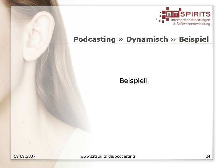 Podcasting » Dynamisch » Beispiel! 13. 03. 2007 www. bitspirits. de/podcasting 24 