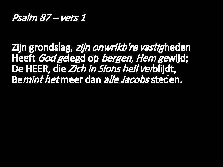 Psalm 87 – vers 1 Zijn grondslag, zijn onwrikb're vastig heden Heeft God gelegd