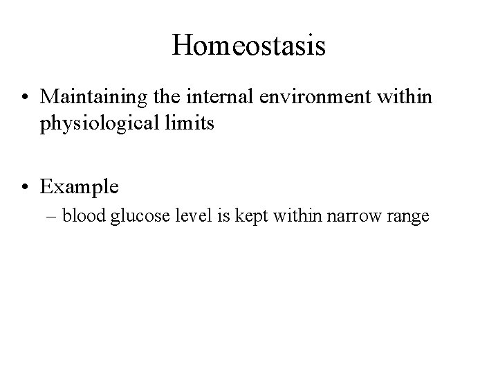 Homeostasis • Maintaining the internal environment within physiological limits • Example – blood glucose
