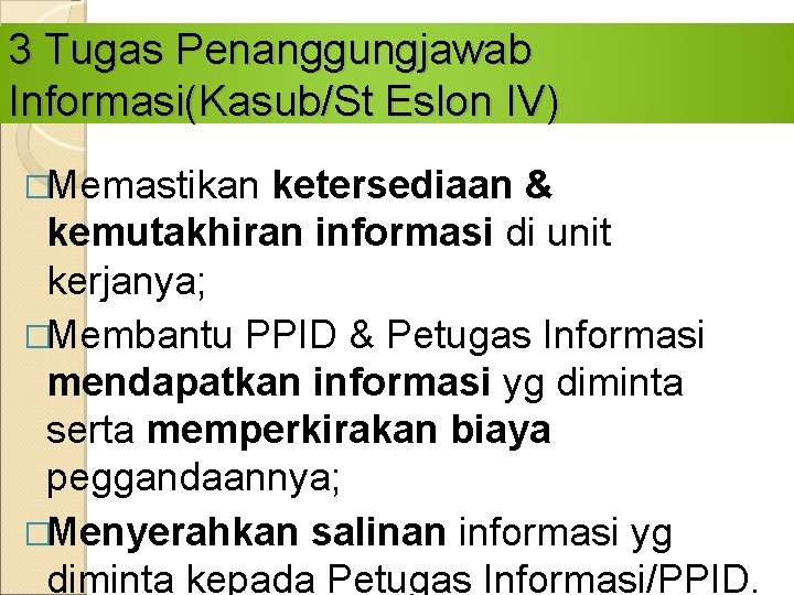 3 Tugas Penanggungjawab Informasi(Kasub/St Eslon IV) �Memastikan ketersediaan & kemutakhiran informasi di unit kerjanya;