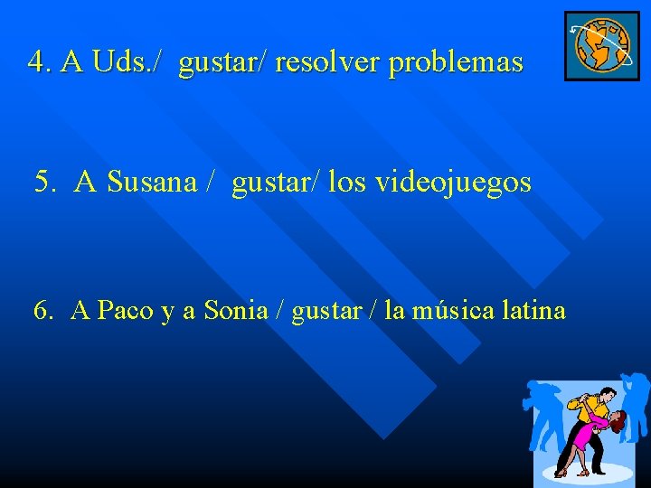 4. A Uds. / gustar/ resolver problemas 5. A Susana / gustar/ los videojuegos