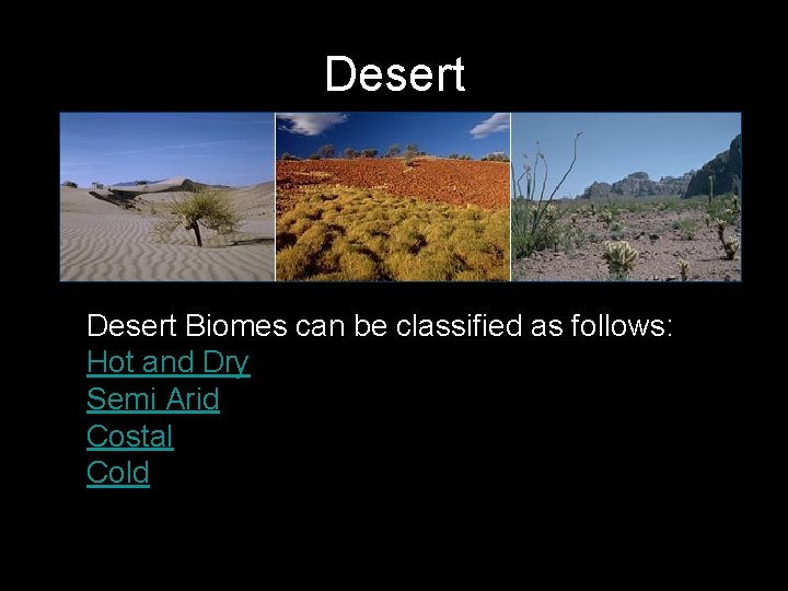 Desert Biomes can be classified as follows: Hot and Dry Semi Arid Costal Cold