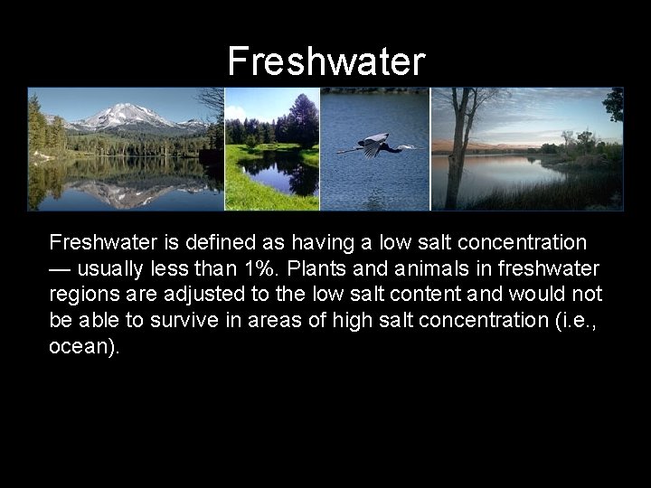 Freshwater is defined as having a low salt concentration — usually less than 1%.